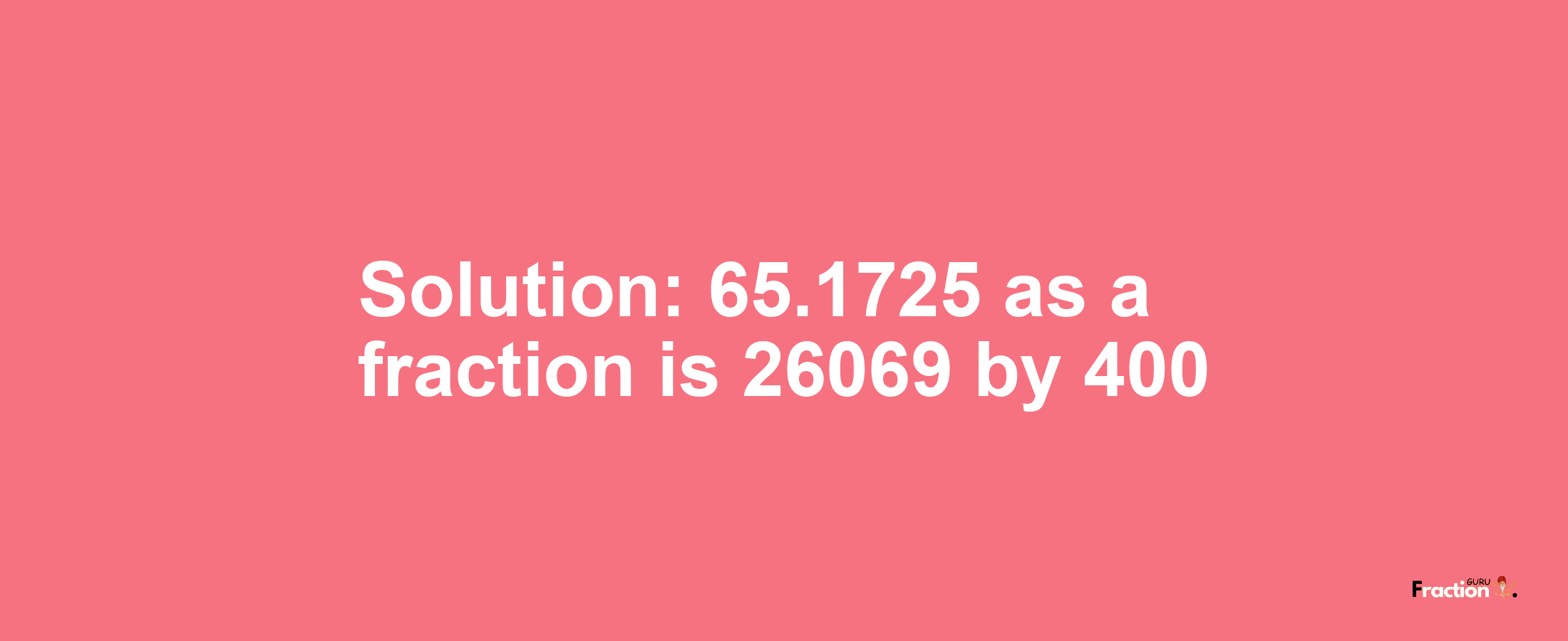 Solution:65.1725 as a fraction is 26069/400